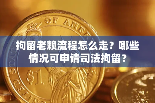 北京拘留老赖流程怎么走？哪些情况可申请司法拘留？