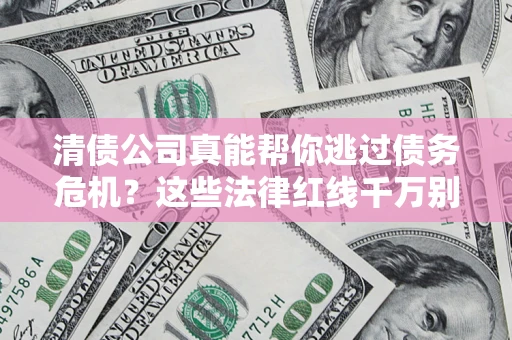 北京清债公司真能帮你逃过债务危机？这些法律红线千万别踩