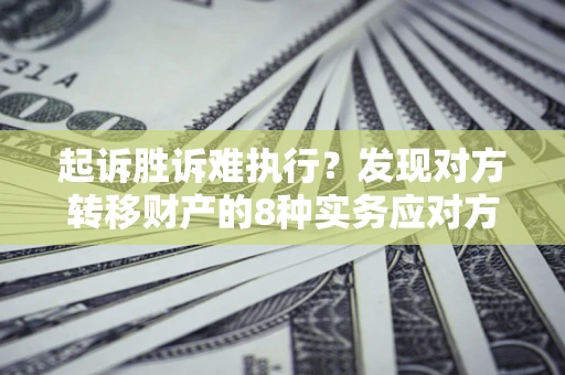 北京起诉胜诉难执行？发现对方转移财产的8种实务应对方案