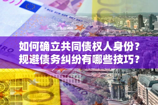 北京如何确立共同债权人身份？规避债务纠纷有哪些技巧？