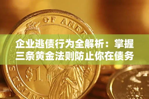北京企业逃债行为全解析：掌握三条黄金法则防止你在债务乱局中“踩雷”