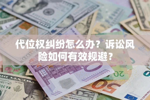 北京代位权纠纷怎么办？诉讼风险如何有效规避？