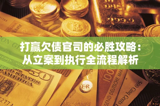北京打赢欠债官司的必胜攻略：从立案到执行全流程解析