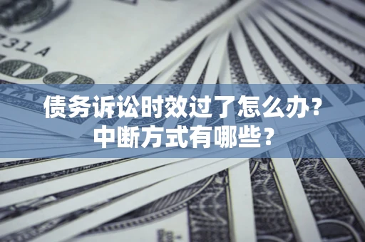 北京债务诉讼时效过了怎么办？中断方式有哪些？