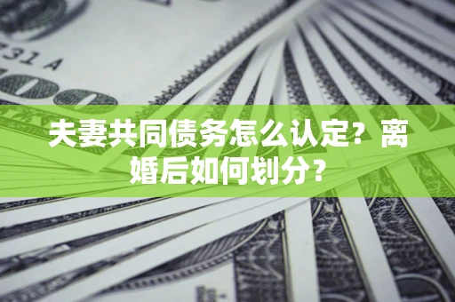 北京夫妻共同债务怎么认定？离婚后如何划分？