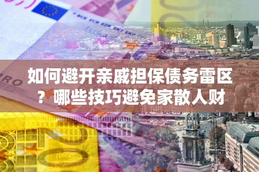 北京如何避开亲戚担保债务雷区？哪些技巧避免家散人财