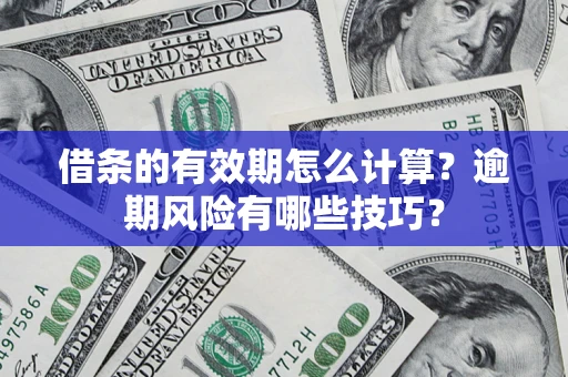 北京借条的有效期怎么计算？逾期风险有哪些技巧？