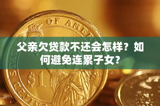 北京父亲欠贷款不还会怎样？如何避免连累子女？
