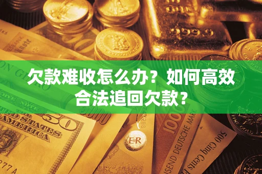 北京欠款难收怎么办？如何高效合法追回欠款？