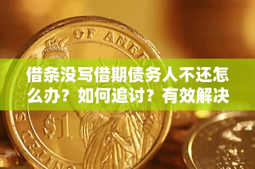 北京借条没写借期债务人不还怎么办？如何追讨？有效解决方案！