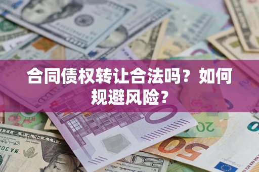 北京合同债权转让合法吗?如何规避风险? 北京合同债权转让合法吗?如何规避风险?