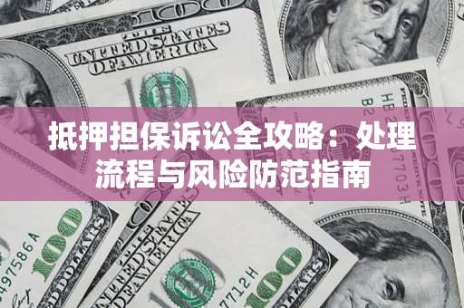 北京抵押担保诉讼全攻略：处理流程与风险防范指南