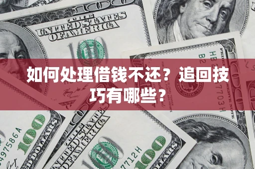 北京如何处理借钱不还？追回技巧有哪些？