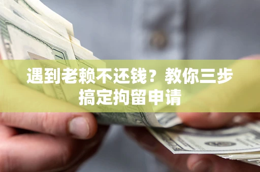 北京遇到老赖不还钱？教你三步搞定拘留申请