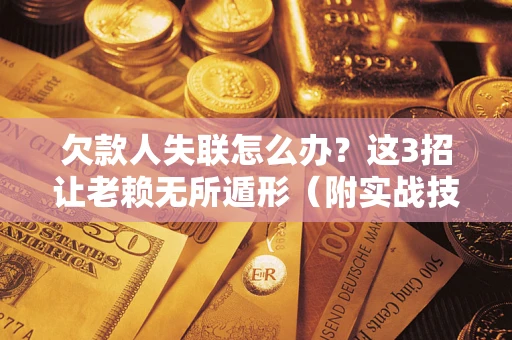 北京欠款人失联怎么办？这3招让老赖无所遁形（附实战技巧）