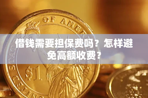北京借钱需要担保费吗？怎样避免高额收费？