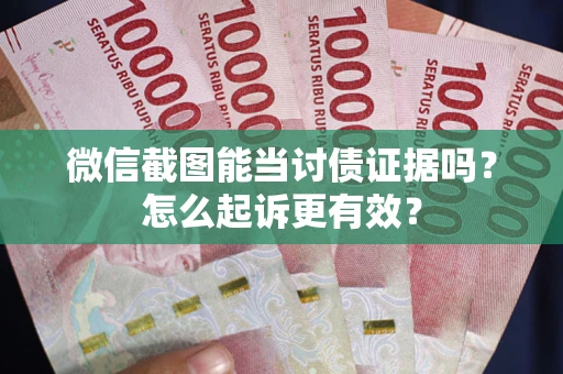 北京微信截图能当讨债证据吗？怎么起诉更有效？
