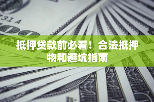 北京抵押贷款前必看！合法抵押物和避坑指南