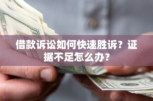 北京借款诉讼如何快速胜诉？证据不足怎么办？
