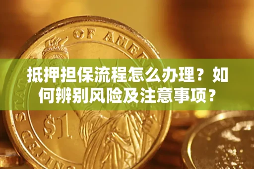 北京抵押担保流程怎么办理？如何辨别风险及注意事项？