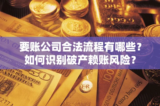 北京要账公司合法流程有哪些？如何识别破产赖账风险？
