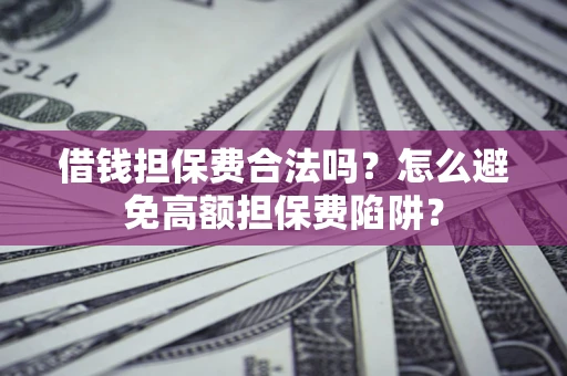 北京借钱担保费合法吗？怎么避免高额担保费陷阱？