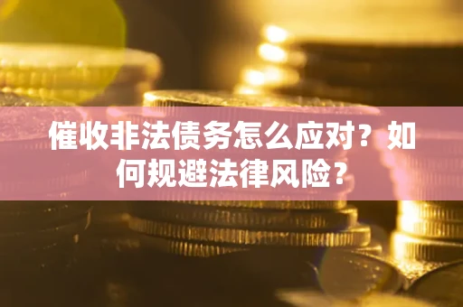 北京催收非法债务怎么应对？如何规避法律风险？