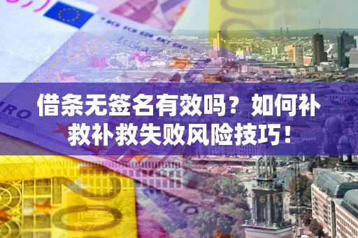 北京借条无签名有效吗？如何补救补救失败风险技巧！