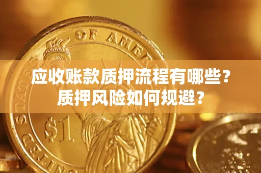 北京应收账款质押流程有哪些？质押风险如何规避？