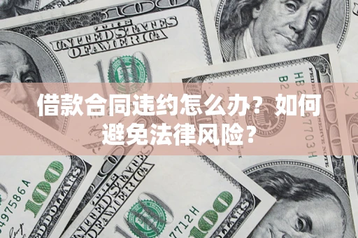 北京借款合同违约怎么办？如何避免法律风险？