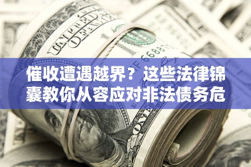 北京催收遭遇越界？这些法律锦囊教你从容应对非法债务危机
