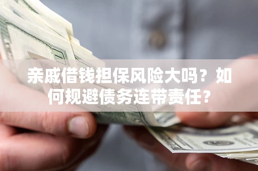 北京亲戚借钱担保风险大吗？如何规避债务连带责任？