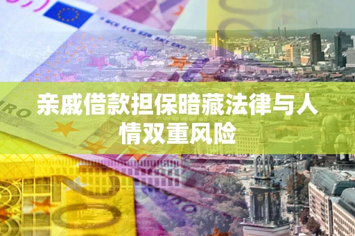 北京亲戚借款担保暗藏法律与人情双重风险