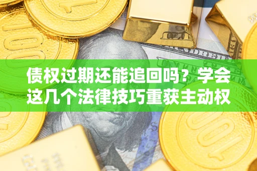北京债权过期还能追回吗？学会这几个法律技巧重获主动权