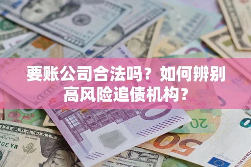 北京要账公司合法吗？如何辨别高风险追债机构？