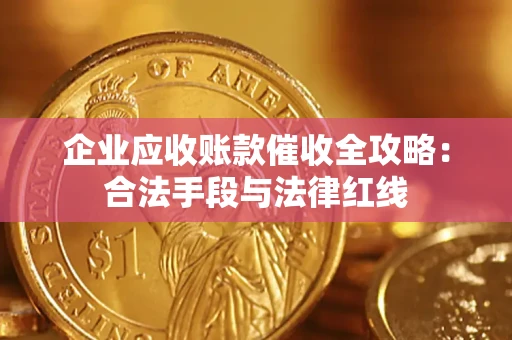 北京企业应收账款催收全攻略：合法手段与法律红线