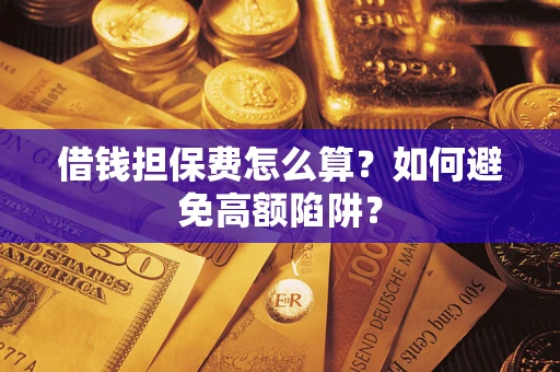 北京借钱担保费怎么算？如何避免高额陷阱？
