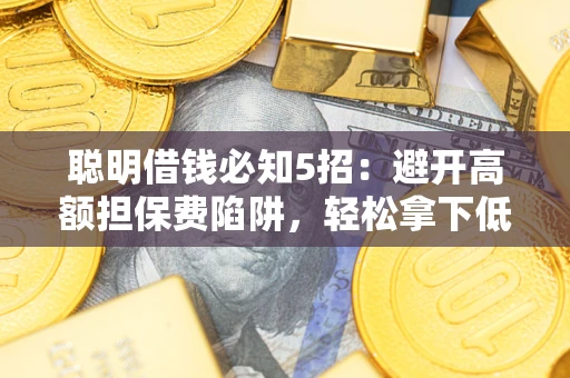 北京聪明借钱必知5招：避开高额担保费陷阱，轻松拿下低息贷款