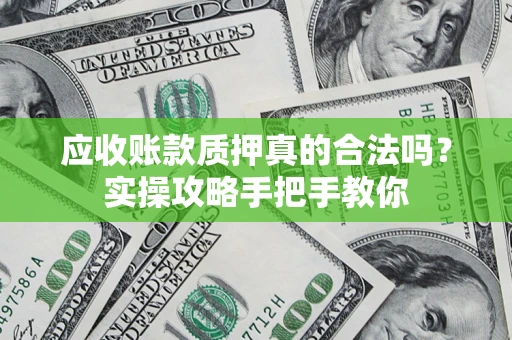北京应收账款质押真的合法吗？实操攻略手把手教你