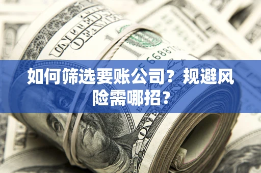 北京如何筛选要账公司？规避风险需哪招？