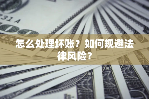 北京怎么处理坏账？如何规避法律风险？