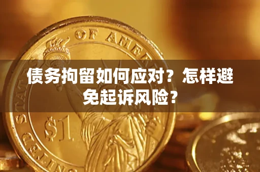 北京债务拘留如何应对？怎样避免起诉风险？