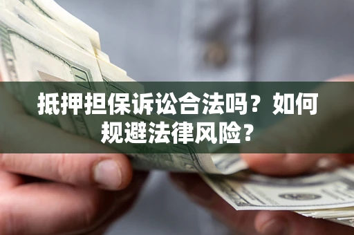 北京抵押担保诉讼合法吗？如何规避法律风险？