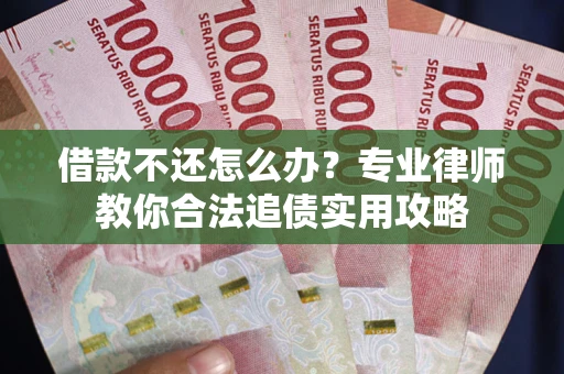 北京借款不还怎么办？专业律师教你合法追债实用攻略