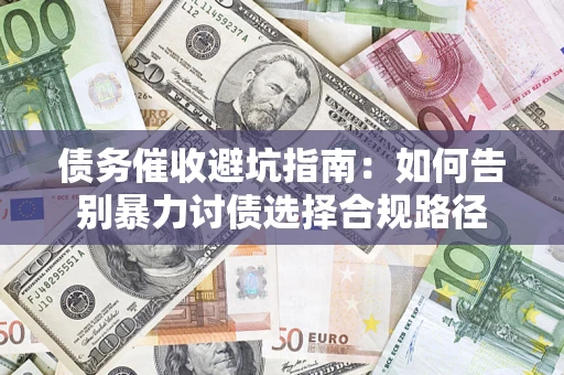北京债务催收避坑指南：如何告别暴力讨债选择合规路径