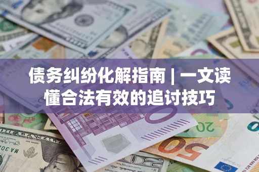 北京债务纠纷化解指南 | 一文读懂合法有效的追讨技巧