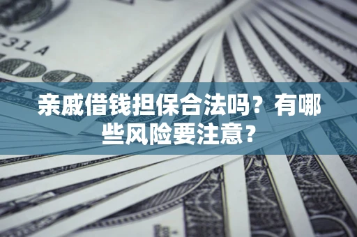 北京亲戚借钱担保合法吗？有哪些风险要注意？