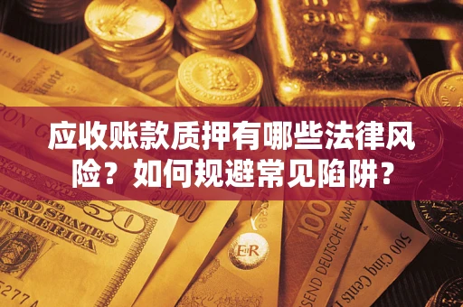 北京应收账款质押有哪些法律风险？如何规避常见陷阱？