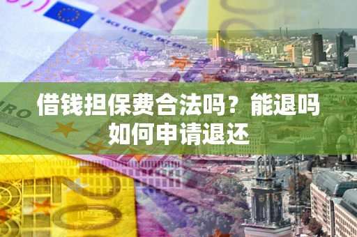 北京借钱担保费合法吗？能退吗如何申请退还