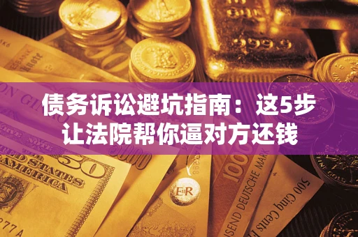 北京债务诉讼避坑指南：这5步让法院帮你逼对方还钱